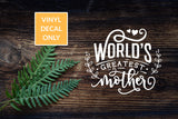 World's Greatest Mother Decal - Permanent Vinyl Sticker for Mom Gifts, Presents, Signs, Acrylic, Glass, Metal, Wood, Decor, Smooth Surfaces